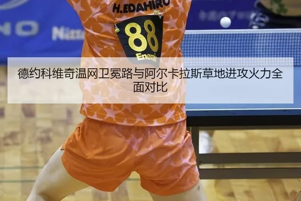 德约科维奇温网卫冕路与阿尔卡拉斯草地进攻火力全面对比