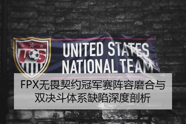 FPX无畏契约冠军赛阵容磨合与双决斗体系缺陷深度剖析