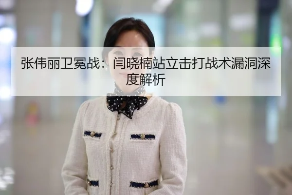 张伟丽卫冕战：闫晓楠站立击打战术漏洞深度解析