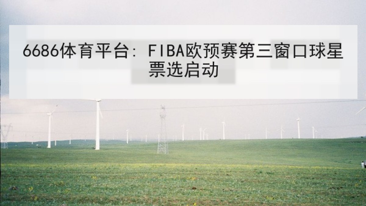 6686体育平台: FIBA欧预赛第三窗口球星票选启动 6686体育平台: FIBA欧预赛第三窗口球星票选启动
