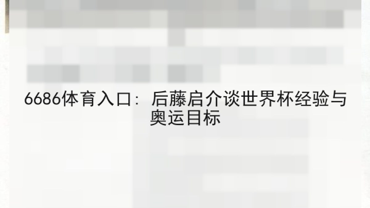 6686体育入口: 后藤启介谈世界杯经验与奥运目标