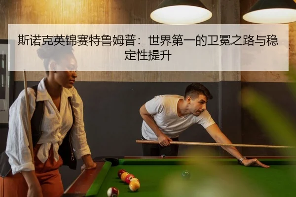 斯诺克英锦赛特鲁姆普：世界第一的卫冕之路与稳定性提升