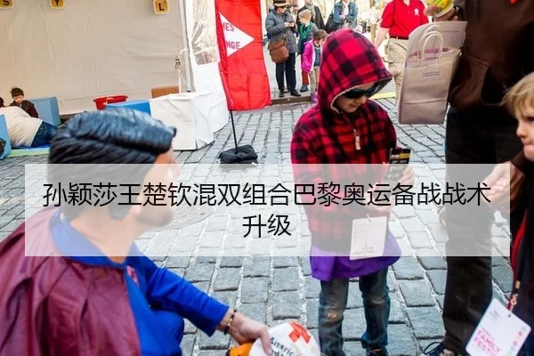孙颖莎王楚钦混双组合巴黎奥运备战战术升级