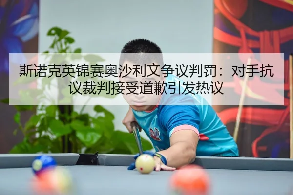 斯诺克英锦赛奥沙利文争议判罚：对手抗议裁判接受道歉引发热议
