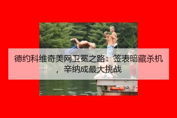 德约科维奇美网卫冕之路：签表暗藏杀机，辛纳成最大挑战