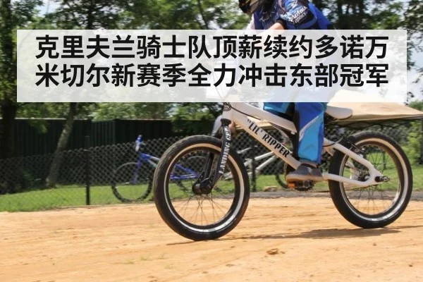克里夫兰骑士队顶薪续约多诺万米切尔新赛季全力冲击东部冠军