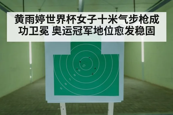 黄雨婷世界杯女子十米气步枪成功卫冕 奥运冠军地位愈发稳固