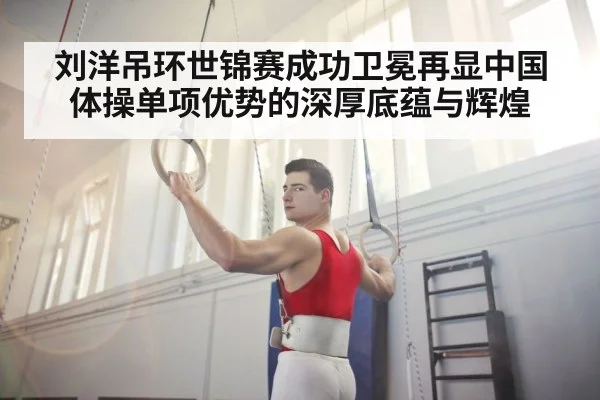 刘洋吊环世锦赛成功卫冕再显中国体操单项优势的深厚底蕴与辉煌