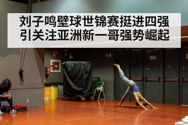 刘子鸣壁球世锦赛挺进四强引关注亚洲新一哥强势崛起
