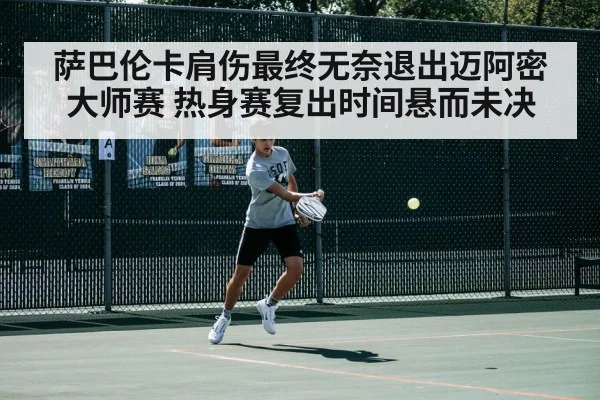萨巴伦卡肩伤最终无奈退出迈阿密大师赛 热身赛复出时间悬而未决