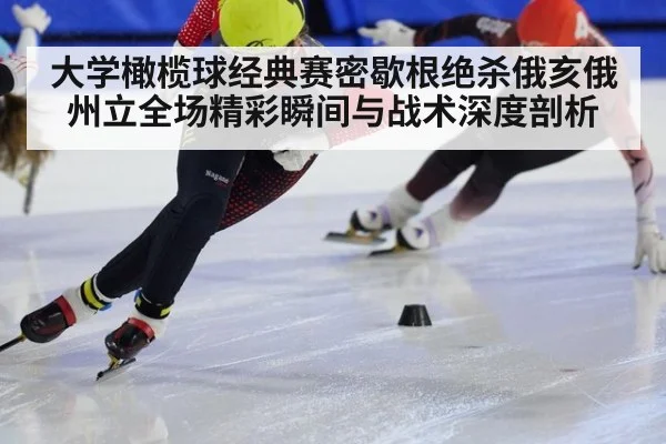 大学橄榄球经典赛密歇根绝杀俄亥俄州立全场精彩瞬间与战术深度剖析