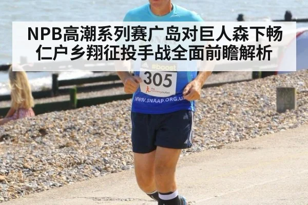 NPB高潮系列赛广岛对巨人森下畅仁户乡翔征投手战全面前瞻解析