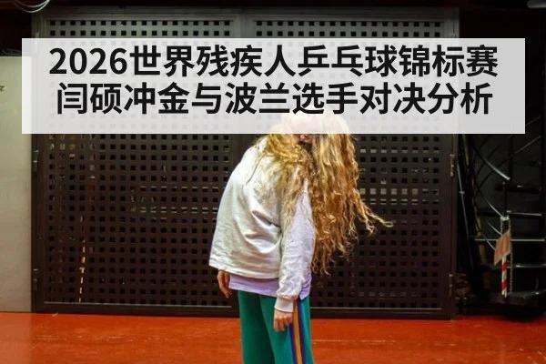 2026世界残疾人乒乓球锦标赛闫硕冲金与波兰选手对决分析