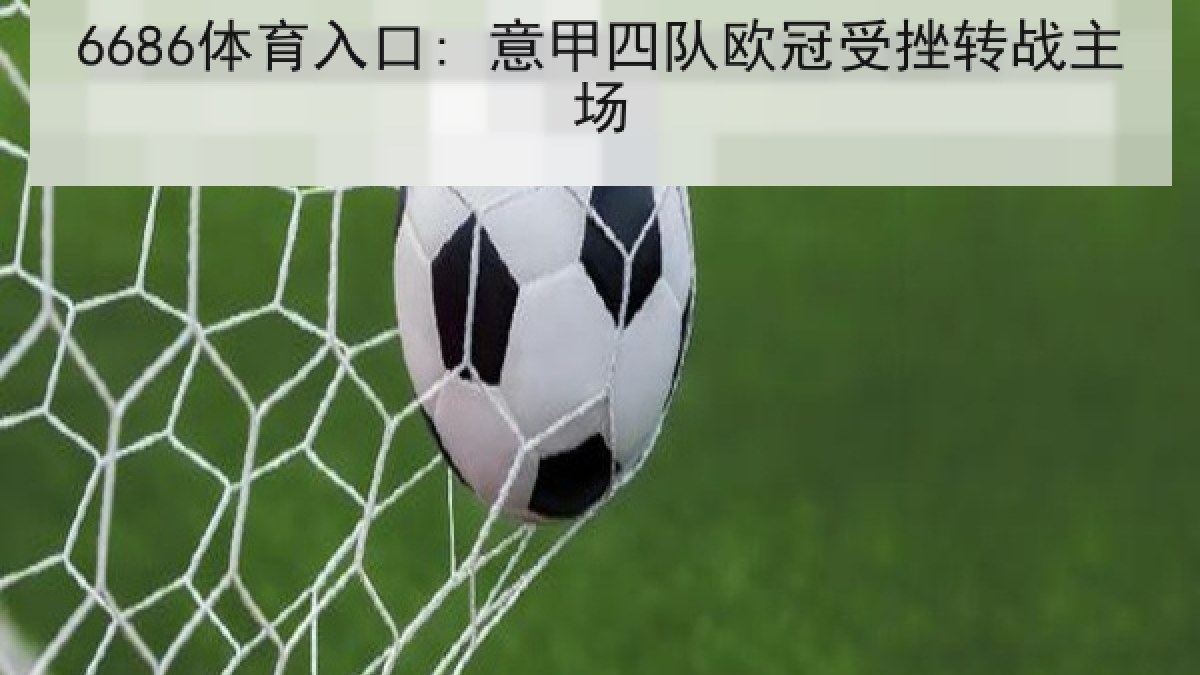 6686体育入口: 意甲四队欧冠受挫转战主场 6686体育入口: 意甲四队欧冠受挫转战主场